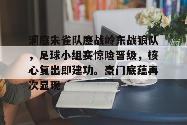开云体育官网-关于洞庭朱雀队鏖战岭东战狼队，足球小组赛惊险晋级，核心复出即建功。豪门底蕴再次显现的信息